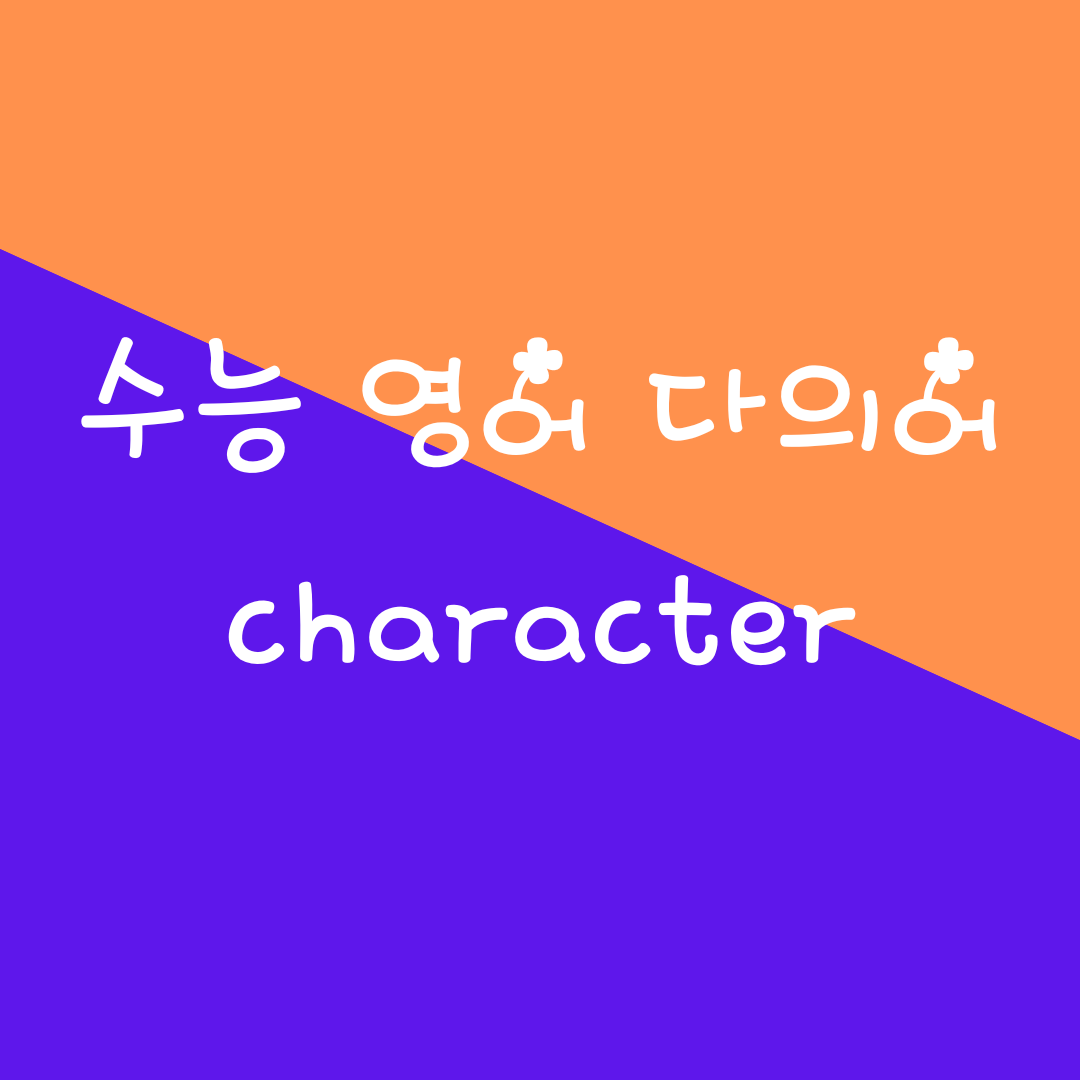 수능 영어 필수 다의어 - character '깊이 새겨진 것' 1 수능 영어 필수 다의어 - character