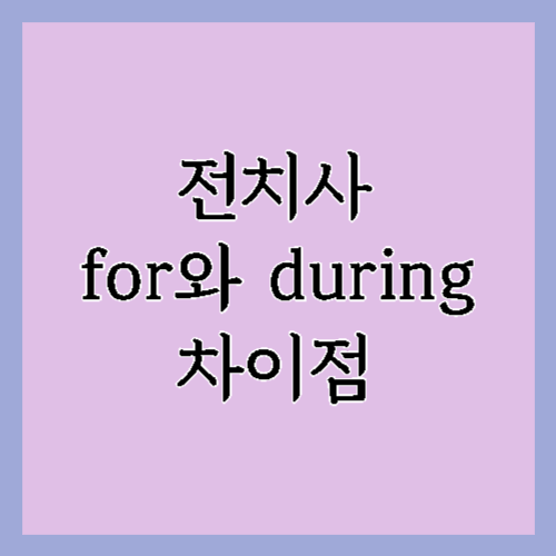 기간을 나타내는 전치사 for와 during의 차이점 1 기간을 나타내는 전치사 for와 during의 차이점