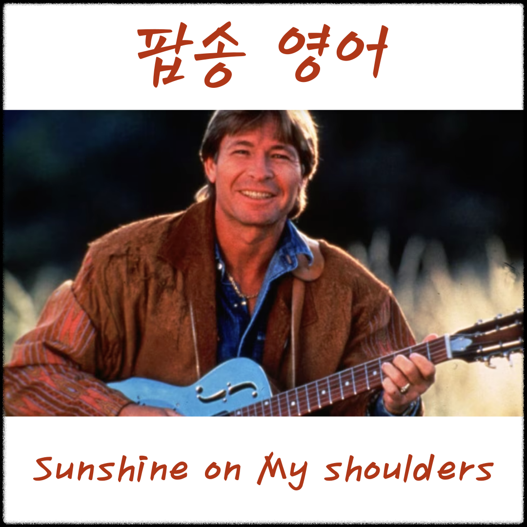 팝송 영어 - 존 덴버 Sunshine on My shoulders 가사 해석 유용한 영어 표현 1 존 덴버 Sunshine on My shoulders 가사 해석 유용한 영어 표현