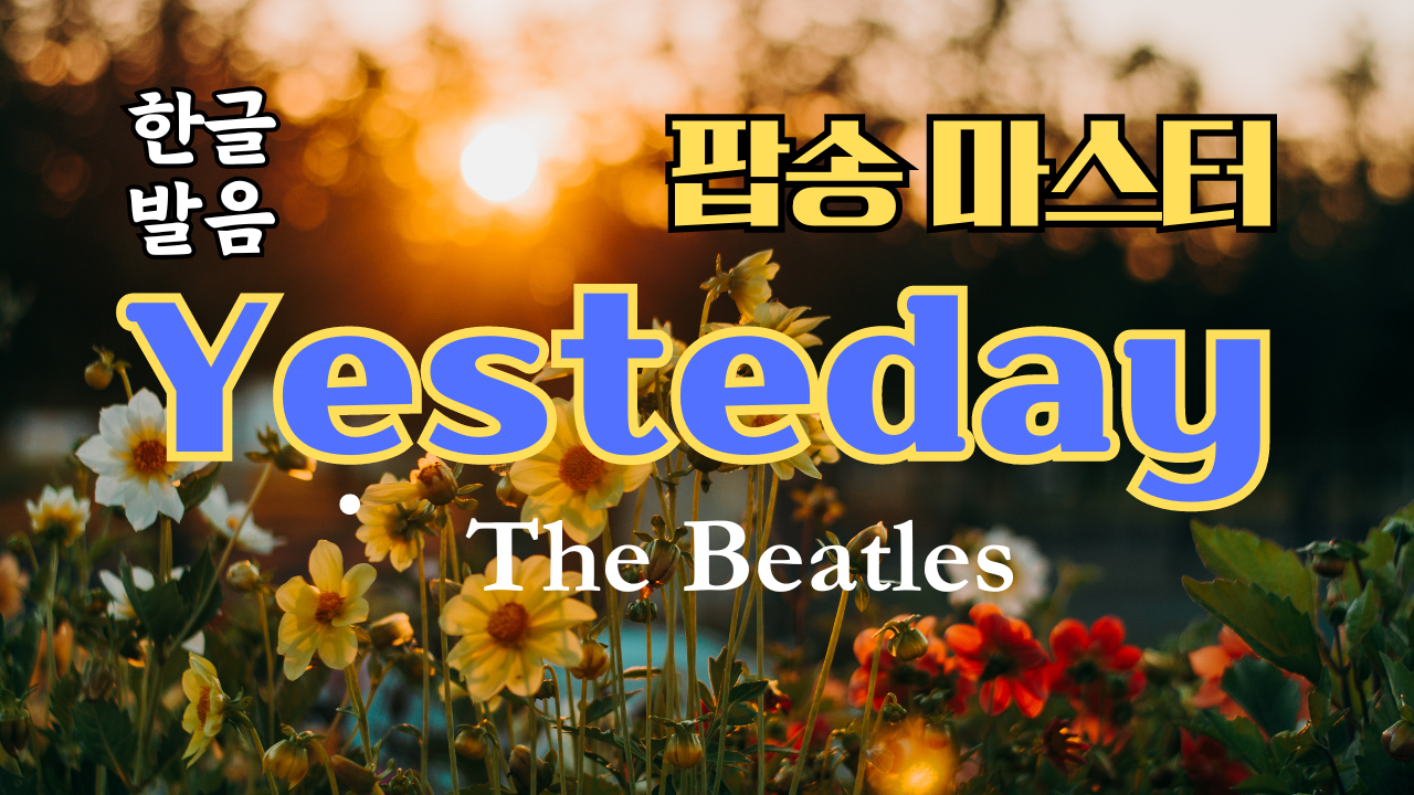 팝송 영어 비틀즈의 Yesterday 가사 해석 발음 해설 1 팝송 영어 비틀즈의 Yesterday 가사 해석 발음 해설