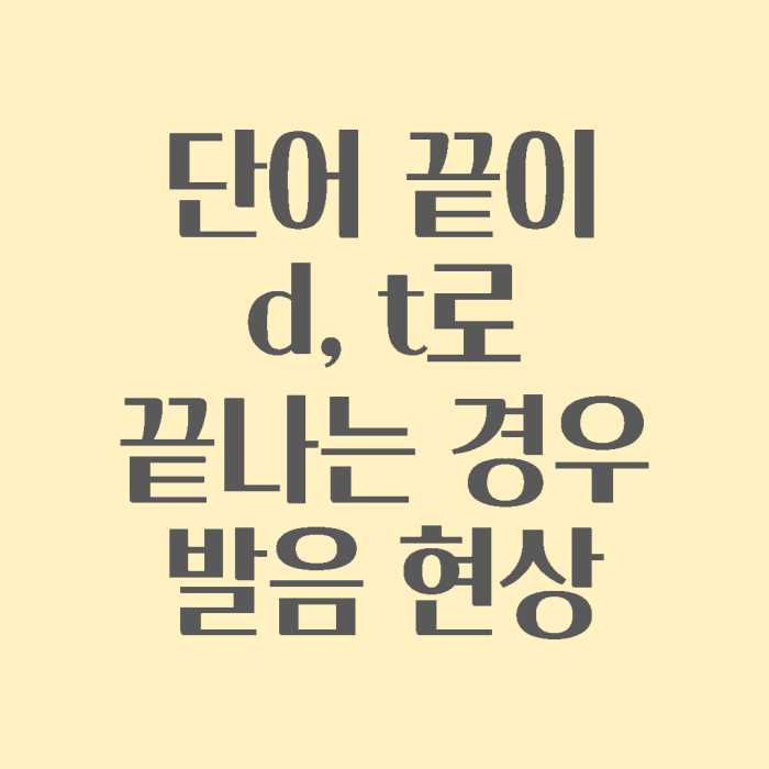단어 끝에 d 혹은 t가 올 때 나타나는 발음 방법 및 주요 예시 1 단어 끝에 d와 t가 올 때 발음하는 방법