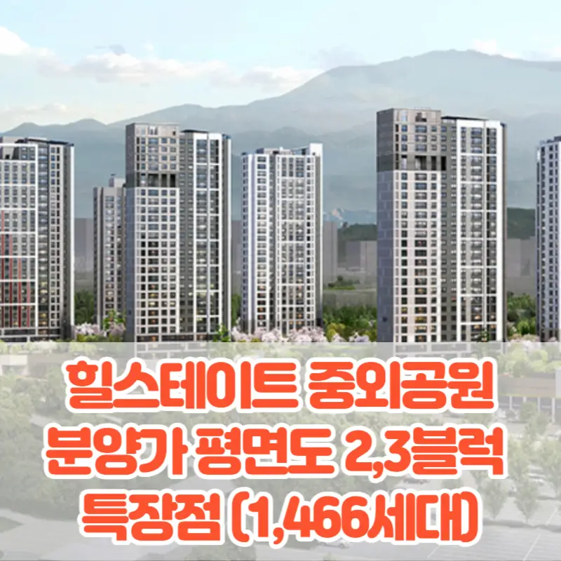 힐스테이트 중외공원 분양가 모델하우스 평면도 청약 입지 2,3블럭 특장점(1,466세대)