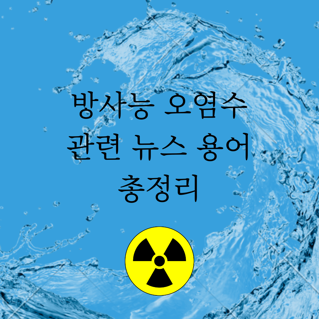 방사능 오염수 관련 뉴스 용어 총정리 1 방사능 오염수 관련 뉴스 용어
