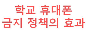 학교 휴대폰 금지정책, 과연 학생에게 이로울까? - 영국, 스페인, 노르웨이, 스웨덴 연구결과를 중심으로