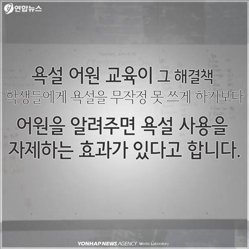 욕설 어원 교육이 그 해결책  학생들에게 욕설을 무작정 못 쓰게 하기보다 어원을 알려주면 욕설 사용을 자제하는 효과가 있다고 합니다.