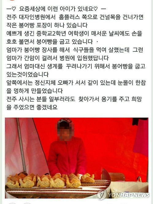 '전주 붕어빵 소녀' SNS 게시글     (전주=연합뉴스) 최근 소셜네트워크서비스(SNS)를 통해 확산하고 있는 간암 투병 중인 어머니와 지적장애 오빠를 위해 붕어빵을 굽는 '전주 붕어빵 소녀'의 사연이 사실과 다른 것으로 알려졌다. 이 게시글은 SNS를 통해 빠르게 퍼져나가고 있으며, 사연을 접한 사람들은 이 소녀를 돕겠다고 나서고 있다. 사진은 전주 붕어빵 소녀 게시글. 2016.1.25 <<페이스북 캡쳐 화면>>     chinakim@yna.co.kr