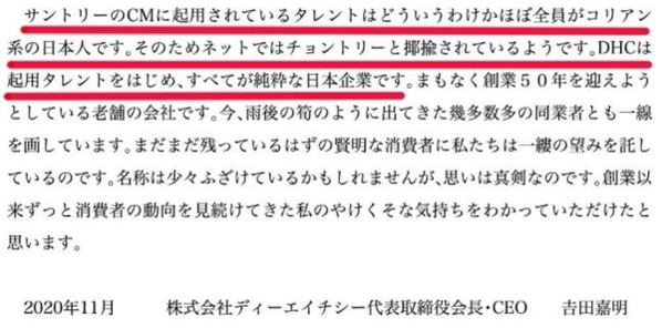 지난 16일 DHC 사이트에 올라온 요시다 요시아키(吉田嘉明) 회장 명의의 메시지에 "산토리의 CF에 기용된 탤런트는 어찌 된 일인지 거의 전원이 코리아(한국·조선) 계열 일본인이다. 그래서 인터넷에서는 '존토리'라고 야유당하는 것 같다. DHC는 기용한 탤런트를 비롯해 모든 것이 순수한 일본 기업이다"(붉은 밑줄)이라는 설명이 들어 있다./연합뉴스