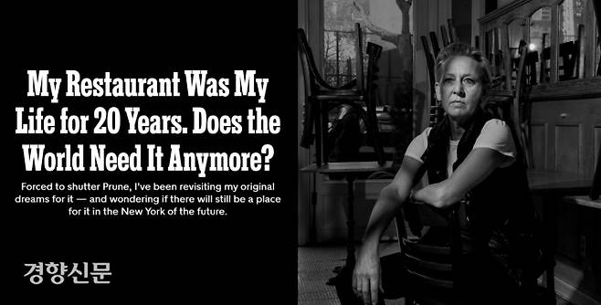 미슐랭 스타를 받은 유서깊은 뉴욕의 브런치 식당 프룬(Prune)이 문을 닫는 과정을 셰프인 개브리엘 해밀턴이 써내려간 ‘My restaurant was my life for 20 years. Does the world need it anymore?’는 많은 이들에게 큰 충격을 주었다. NYT 갈무리
