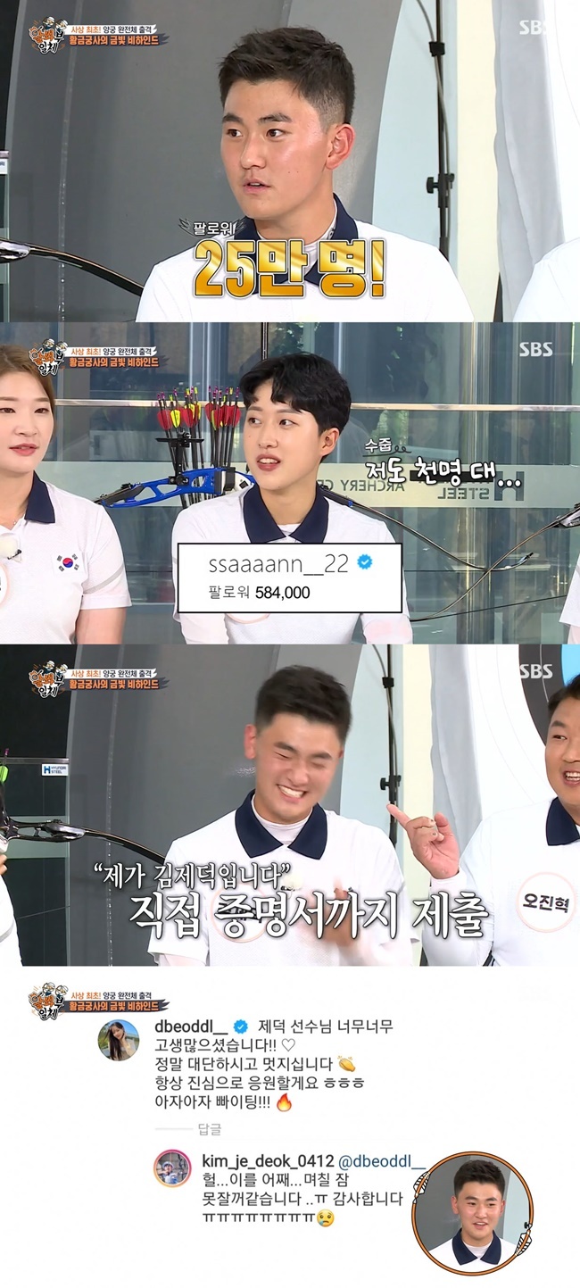 Kim je-deok has revealed changes to the 2020 Tokyo Organising Committee of the Olympic and beyond.On SBS All The Butlers broadcast on August 22, a special day was drawn with Taegeuk warriors who shined Korea in 2020 Tokyo Organizing Committee of the Olympic and.SNS Followers have now reached 250,000 from 1,200 before the Olympics, said Kim je-deok, who admired the two-year-old as 250 times.Ansan also mentioned that SNS Followers surged from 1,000 to 500,000, saying, I did not apply but I got a blue ticket. He mentioned Blue ticket which means official in SNS.In addition, discussions were held on direct application and automatic approval within SNS as a way to obtain a public mark. Lee Seung-gi said, I applied directly.I even gave a certificate of Lee Seung-gi, he said.Kim je-deok, who listened to this, said, I applied in Japan, too. I applied at the time of cheering my sisters after the solo exhibition, and it was approved a few days later.