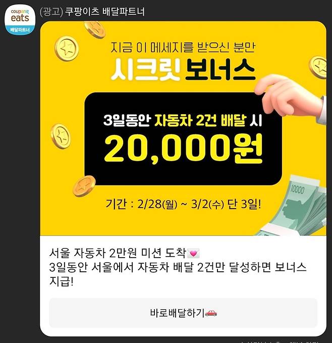 자동차 배달 파트너를 대상으로 하루 일정 건수 달성시 3~5만원 등을 지급하는 이벤트도 있다. 쿠팡이츠는 최근 서울 지역에서 자동차로 하루 2건만 배달해도 2만원을 지급하는 미션을 시행하기도 했다. [쿠팡이츠 카카오톡 채널 갈무리]