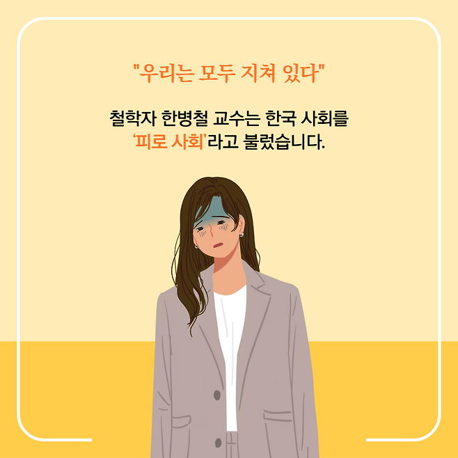 철학자 한병철 교수는 한국 사회를 '피로 사회'라고 불렀습니다.