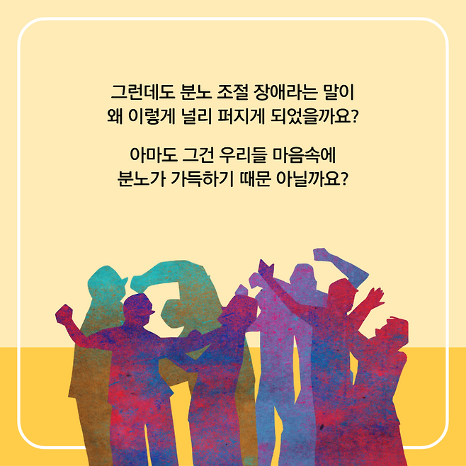 그런데도 분노 조절 장애라는 말이 왜 이렇게 널리 퍼지게 되었을까요? 아마도 그건 우리들 마음속에 분노가 가득하기 때문 아닐까요?