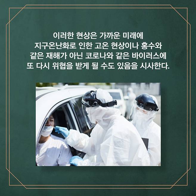 이러한 현상은 가까운 미래에 지구온난화로 인한 고온 현상이나 홍수와 같은 재해가  아닌 코로나와 같은  바이러스에 또 도 다시 협을 받게 될 수도 있음을 시사한다.