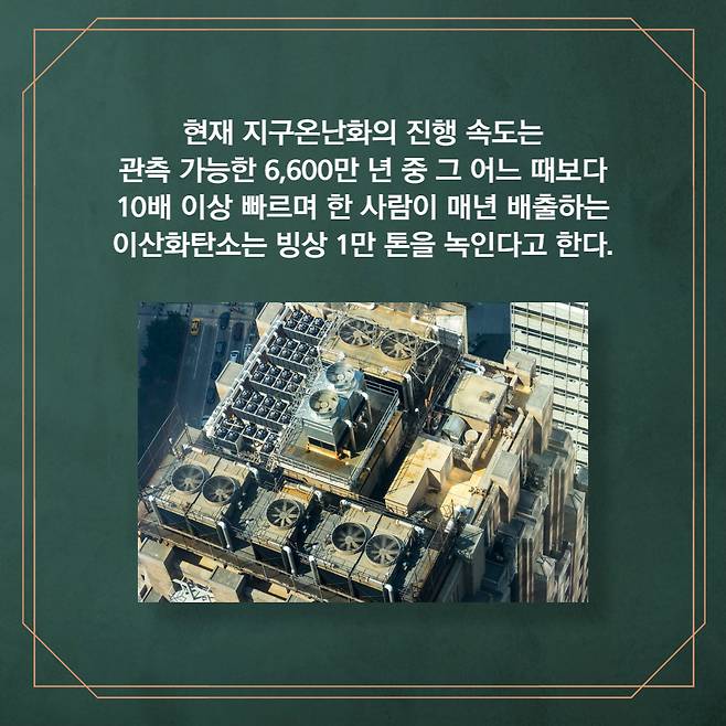 현재 지구온난화의 진행 속도는 관측 6,600만 년 중 그 어느 때보다 10배 이상 빠르며 한 사람이 매년 배출하는 이산화탄소는 빙상 1만 톤을 녹인다고 한다.