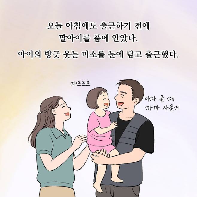 오늘 아침에도 출근하기 전에 딸아이를 품에 안았다. 아이의 방긋 웃는 미소를 눈에 담고 출근했다.