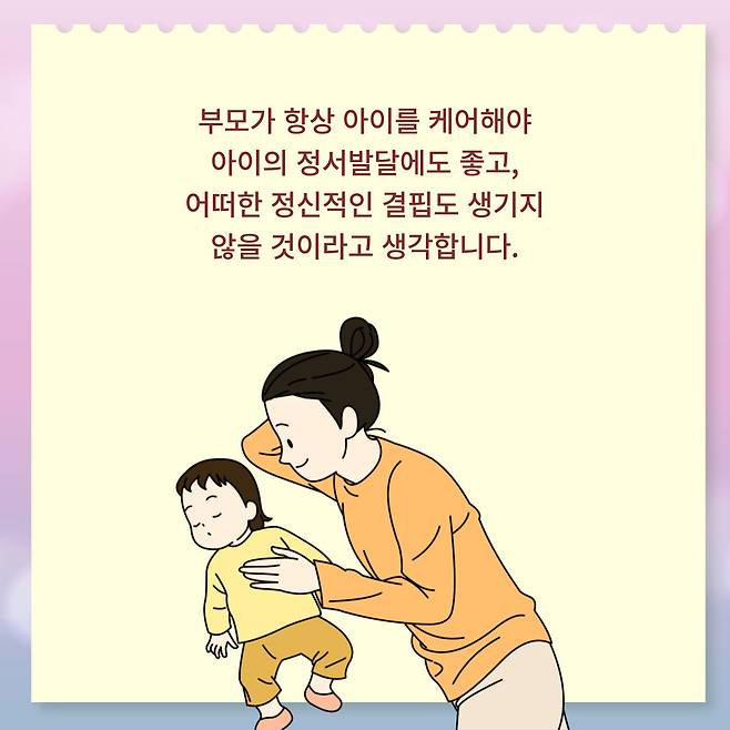 부모가 항상 아이를 케어해야 아이의 정서발달에도 좋고, 어떠한 정신적인 결핍도 생기지 않을 것이라고 생각합니다.