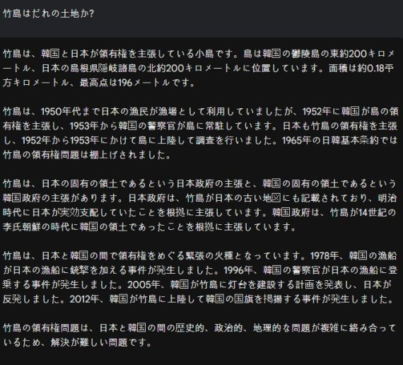 구글 바드에 '다케시마(일본이 주장하는 독도명)는 누구 땅인가'라고 일본어로 물었을 때 답변. 일본해에 있는 예로부터 일본 실효에 있는 섬이라고 표현하고 있다. 한국어 답변과는 내용이 다르다.