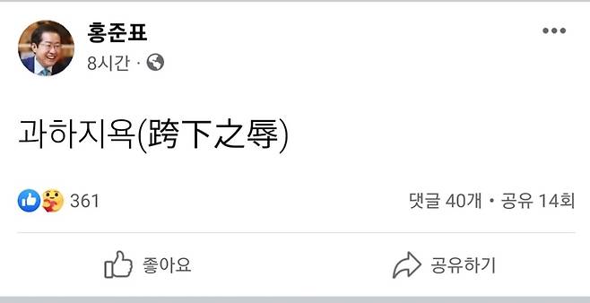 홍준표 대구시장이 국민의힘 윤리위원회가 자신에 대한 징계 절차를 개시하자 20일 밤 SNS에 ‘과하지욕’(跨下之辱)이란 고사성어로 심경을 드러냈다가 8시간여만에 삭제했다. ‘과하지욕’은 ‘가랑이 밑을 기어가는 치욕’이라는 뜻으로, 중국 한나라 개국공신 한신이 큰 뜻을 이루기 위해 젊은 시절 불량배의 바짓가랑이 밑을 기어가며 치욕을 견딘 일에서 유래했다. [사진 = 홍준표 시장 페이스북 캡처]