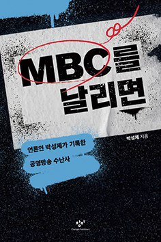 박성제 전 MBC 사장이 퇴임 후 첫 신간을 냈다. 책 제목은 <MBC를 날리면>. 기자협회보는 지난 9일 서울 중구 한국기자협회 회의실에서 박 전 사장을 인터뷰했다.