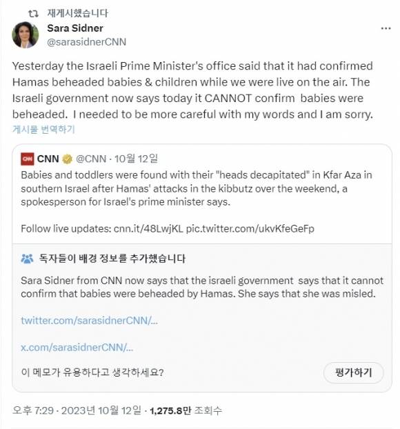 팔레스타인 무장정파 하마스의 ‘이스라엘 아기 참수’ 의혹을 사실처럼 언급한 미국 CNN방송 앵커 사라 시드너는 12일(현지시간) 소셜미디어(SNS) X(엑스·옛 트위터)에 올린 글에서 “어제 이스라엘 총리실은 우리가 생방송을 하는 동안 하마스의 영유아 참수 사실을 확인했다고 했다. 오늘 이스라엘 정부는 아기 참수를 확인할 수 없다고 밝혔다”며 “발언에 신중했어야 했는데 죄송하다”고 했다. 2023.10.12 엑스