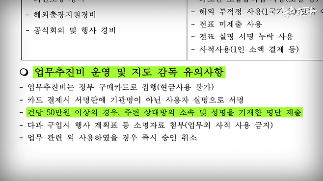 ▲ 검찰의 예산 집행 매뉴얼에서 ‘업무추진비 운영 및 지도 감독 유의 사항’을 보면, 한 건에 50만 원이 넘는 업무추진비를 쓸 때는 참석자의 소속과 성명을 적어 제출하도록 규정하고 있다. 공직자들이 회식비 등에 무분별하게 세금을 오남용하지 못 하도록 막는 최소한의 장치다.