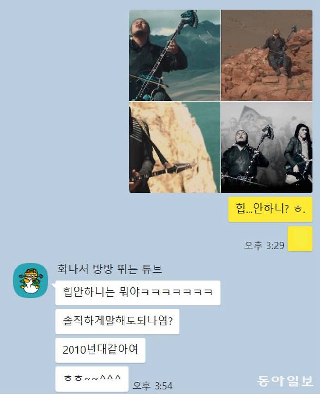 갑작스러운 질문에 보인 친구의 반응을 소개합니다. 몽골 아티스트에 대한 비방 의도가 없는, 지극히 개인적인 평가니 나쁘게 보지 말아 주세요. 요즘은 헤비메탈이 대중적인 장르가 아니다보니 호불호가 더 갈릴 겁니다(이 친구는 K팝 아이돌 팬입니다).