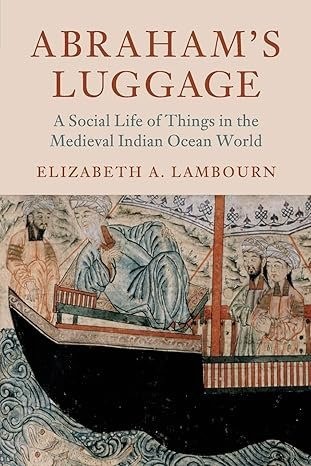 Elizabeth Lambourn, Abraham’s Luggage: A Social Life of Things in the Medieval Indian Ocean World (2018)