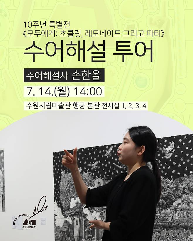 수원시립미술관이 오는 14일 개관 10주년 기념 특별전 '모두에게: 초콜릿, 레모네이드 그리고 파티' 수어 해설 투어를 운영한다.