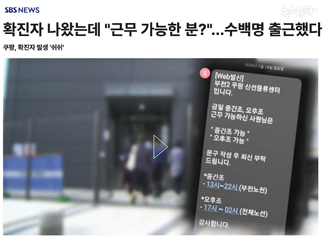 2020년 5월 28일 SBS 보도. 쿠팡 부천 물류센터에서 코로나19 확진자가 나왔지만, 쿠팡은 계속 직원들을 출근시켰다는 내용이다.&nbsp;