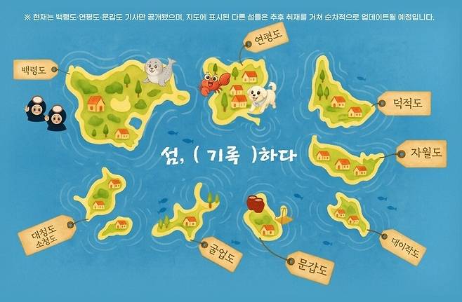 ▲ 인천 옹진군 백령도·연평도·문갑도 3개 섬에 대한 기사가 공개됐으며 지도에는 추후 공개 예정인 대청도·소청도, 굴업도, 자월도, 덕적도, 대이작도 등 총 8개 섬이 함께 표시돼 있다. 섬마다 해녀·점박이물범·꽃게·풍산개·독공장 등 아이콘을 배치해 각 섬의 대표적인 이미지를 상징적으로 보여준다.