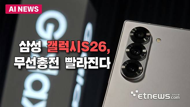 갤럭시S26, 무선충전 40% 빨라진다