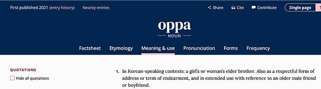 옥스퍼드 영어사전에 등재된 'oppa(오빠)'. 한 칼럼니스트는 독일 프랑크푸르트에서도 식당에 앉아 있다가 “오빠!” 소리를 듣고 화들짝 놀랐다. 한국 드라마를 열성적으로 본다는 베트남 출신 여종업원이 처음 보는 한국 손님을 “오빠”라고 부르더라는 얘기.