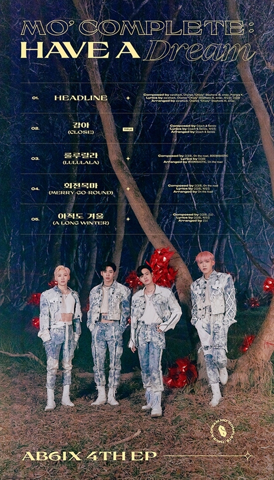 AB6IX (Abisix) released a trackslist of its new album MO COMPLETE: HAVE A DREAM (More Complete: Hebre Dream) released on the 26th.Brand New Music attracted attention today at 12 p.m. on the 19th, by releasing the tracklist image of AB6IXs fourth EP MO COMPLETE: HAVE A DREAM through the official SNS channels of AB6IX.In the track list image, AB6IX showed wild charm in the backdrop of a dreamy forest and amplified expectations for the album.According to the released Tracks list, the album consists of five tracks in total.The intense hip-hop track HEADLINE produced by producer Earthack, who has produced songs by global K-pop The Artists such as the title song CLOSE, which was produced by the hit production team Coach & Sendo, and the BTS, God Se7en, and the presence, and the funky rhythm and colorful arrangement composition have a pleasant atmosphere. The self-inspiring punk pop track LULULALA, the exciting pop rock track MERRY-GO-ROUND, which is led by a light electric guitar sound, and the medium tempo alternative hip-hop track A LONG WINT, which shows beautiful piano and other sound. ER) is a variety of songs.Also, this time, the teams main producer Lee Dae-hwi produced three of the songs, and Park Woo-jin actively participated in rap making throughout the album. Especially, the title song CLOSE was reminiscent of AB6IXs debut song BREATHE Keha is known as the sensual pop dance track of the Deep House family and has focused more attention.Meanwhile, 4TH EP MO COMPLETE: HAVE A DREAM by AB6IX (Jeon Woong, Kim Dong-Hyun, Park Woo-jin, Lee Dae-hwi) will be released at 6 pm on the 26th.Photo: Brand New Music