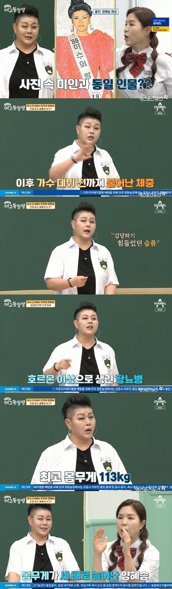 Channel A alumnus of high school girls broadcasted on the 8th appeared in Singer Yang Hye-seung, who made his debut with a unique album name of 100kg in 2002.I want to go back to this time, Yang said. I will look like Mr. Korea, but I am the representative of Miss Korea Uiwang.Yoyo is a yoyoyo fairy because I repeatedly dieted. Yang suffered the greatest sadness of his life at the age of 33.My mother died; the shock I had then couldnt hold up so much that I lived every day with alcohol, I couldnt live without my mother.It will start from then until the Singer debut. Its up to 113kg. Its 43kg to 113kg, he confessed.Photo: Channel A alumnus of high school girls broadcast screen