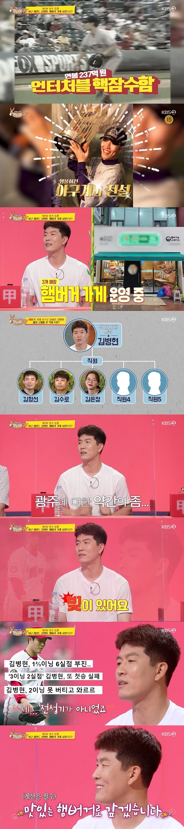 Salary 23.7 billion major leaguer Kim Byung-hyun became the president of the Hamburger store of five employees to pay off the debt.In the 121st KBS 2TV entertainment Boss in the Mirror (hereinafter referred to as Donkey Ear) broadcast on August 29, former major leaguer Kim Byung-hyun of Salary 23.7 billion scrambled as a new boss.Kim Byung-hyun is a former World Class Baseball player who has entered United States of America with a past 2.7 billion down payment.But he was the boss who currently runs three Hamburger houses.Kim Byung-hyun said, The IMF came at the time and the exchange rate was 1,900 won, adding that it is about twice the value of the current price.To Kim Byung-hyun, who turned into a boss after this past, Jun Hyun-moos sharp words I do not need to go to Hamburger were directed.Kim Byung-hyun said, I did it then, but now it is hard, he said, I want to have another hobby if I have a hobby.The three Hamburger stores in Kim Byung-hyun were all located in Gwangju Metropolitan City.Kim Byung-hyun made unexpected confessions about setting up a store in Gwangju, not Seoul, because I have a debt to Gwangju.When I came to Korea playing at United States of America, it was not my prime, I didnt show myself doing well as a player.I hated myself so much at the time and was hard; I owe it to him, so I try to get it back (to get it back). Kim Byung-hyun also rejected the Baseball coach proposal to do so.The reason why it was a Hamburger shop was also related to Baseball player life.Kim Byung-hyun said, Baseball is a Hamburger if United States of America is a Hamburger. Baseball and Hamburger thought they could not be separated.Kim Byung-hyun wanted to hang out as a hamburger with the crowd looking for Baseball park.But Kim Byung-hyuns store was more than I thought: three stores and five employees.So Jun Hyun-moo said, Is not it almost a branch manager because it is one branch (employee)? Kim Byung-hyun explained, I cut the number of people because of Corona 19.Kim Byung-hyun naturally delivered a blow from Corona19.He said that the crowd did not flow into Corona 19 since September last year. It was a little quiet and 10% crowd came in, but I can not see Baseball eating something.Some of them have closed the door because of the blow to those who are doing business. Kim Byung-hyun has taken care of his hometown team Kia Tigers in such a difficult situation.Kim Byung-hyun has revealed a warm-hearted side that brings 70 Hamburger for junior players who train in the heat.