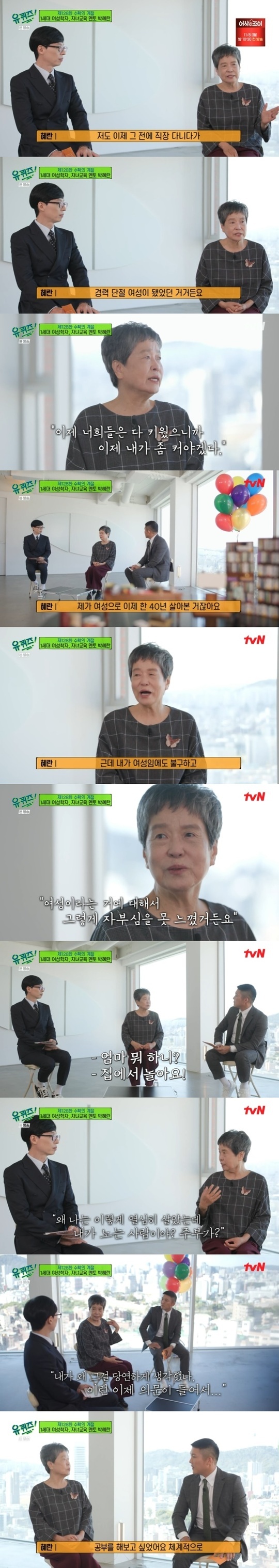 The feminist Park Hye-ran conveyed the reason why she studied womens studies and conveyed a meaningful message to all women.In the 128th episode of TVN You Quiz on the Block broadcasted on October 27, Park Hye-ran, the mother of Lee Juck, the first generation female scholar and singer of Korea, appeared as a guest.Park Hye-ran is a person who has been working as a mentor for mothers by writing 3,000 lectures and 13 books for 30 years before the mother of singer Lee Juck.He is famous for his author of the childrens education book Children who grow up as much as they believe after sending all three sons to Seoul National University.Park Hye-ran said, When my youngest child entered college, there were many stories about whether I would write know-how as a book.However, in fact, I have been giving a lot of lectures since then, Do not concentrate on one study too much, but we have a little room and we will see the world with a wide range of arms.This is a good story, but it doesnt work. Because thats not the reality of Korea.If you tell children what they want to do, it was a society that said, Lets go to college. Park Hye-ran said, I think that the idea of ​​I can raise it like this because the three children entered Seoul National University. He said that he became a best-selling writer.The education method that Park Hye-ran emphasizes was Kurah because I know as it is revealed in the title of the book. My mother was too busy to take care of you all.Singer Lee Juck said in an anecdote of his mother on the day, When the rain suddenly pours, parents usually come when they get off school.My mother comes mainly, but my mother has never come since the first grade of Elementary School.It was a heroic psychology, My mothers not coming, but it was a good word. The children who did not come are left.At that time, I realized, Once you get wet, you will not get wet again. At some point, I felt a sense of liberation. Park Hye-ran said, I used to go to work and became a woman who lost her career because of childcare.After the youngest entered the Elementary School, he said, Now that you have raised them all, I have to grow up a little.Because of this, he said, I feel like my children have felt that my mother is a person who does not take responsibility for my life since I was a child.Park Hye-ran was unhappy about becoming a player when he came to study womens studies. I have lived as a woman for 40 years.I was not proud to be a woman even though I was a woman. I was a housewife for 10 years and I was a person who did not do anything.When people ask, What are you doing? They say, Im playing. Why do you play when Ive lived so hard? Why do I take it for granted?I wanted to study because I was wondering. Park Hye-ran also sent a message for all working mothers, saying, I think that the way I live my life so hard is a gift to my children and I am proud.In addition, Park Hye-ran told the mothers who feel happy in raising their children without working, If you are really happy there, you should do it. Working mothers, full-time housewives, and non-married people all said that there is no clear answer.He advised, Make your own standards considering all your environment, taste, and personality.