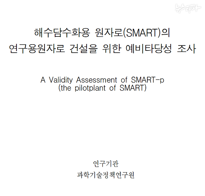 ▲ 2005년 9월 한국과학기술정책연구원이 당시 과학기술부의 의뢰를 받아 작성한 '해수담수화용 원자로(SMART)의 연구용원자로 건설을 위한 예비타당성 조사' 보고서 표지. 