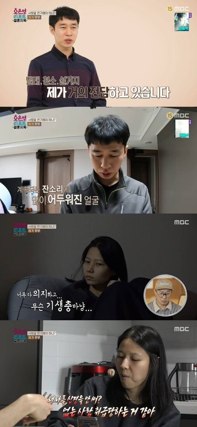 Oh Eun Young Doctorate advised for young Newlyweds, who are older than four years old marriage.MBC Oh Eun Young Report - marriage hell broadcast on July 18, the marriage 4th year old Newlyweds who met in a religious group and fell in love at a glance appeared.Ant Husband Ahn Ju-young said, Its been four years since marriage, and Feelings are like boredom. Feelings who act love continue to listen.I thought I was acting, not because I loved her. She looked like a bloke, but I fought a lot for four years.I thought that I would divorce because of this. In VCR, Ant Husband was dedicated to brushing after the weather, cleaning the living room after washing, cleaning the floor with a handcloth, washing the laundry, and cleaning the toilet, as well as busy riding bicycles, apartment movement activities, religious activities, hobby groups, and rural farming on weekends.On the other hand, his wife Kim su-yeon woke up around 2 p.m. and slept again on the living room sofa; at waking hours, he immersed himself in AppTech with three cell phones.AppTechs daily income is about 1,000 won. Kim su-yeon said, I am bothered by the reason I nag Husband without doing it.I can do it, but Im lazy and I can not do it. As for the reason for being helpless, such as not seeing people, I had a lot of bad relationships with my colleagues at work before marriage.After that, there was no meeting or meeting anyone.Husband listened well and was able to build up thanks to Husband, but (after marriage) I do not have much at home, so I feel more depressed. Because of the contact, it was too dependent on Husband.Oh Eun Young said, It is not a problem for Husband to do a lot of external activities, but it seems to have a lot more problems when he is at home together.Many couples have come out, but the problem is the most serious of them so far. They share the space of the house and nothing together.Cooking, cleaning, sleeping, and weathering. Nothing together. Not together, the driving force behind life is gone. Its a very serious problem.They fight fiercely, but this couple has little to do together. Husband is an important person with meaningful activities. The cause is important. It may be mistaken that he liked his wife.I think she thought she had similar values, but she is not the one who gives her mind, energy, and time for others.I dont like her, I dont want to be home. Im happier when Im outside. I feel proud and fulfilled.Husband is originally like that. I am worried because there are different points of happiness. As for the way my wife continues to prevent Husband Consumption in the market, My heart is sore, my appearance in the market seems to be a poverty that is difficult to maintain.Sweet and sour chicken is something Husband wants to eat, so he can buy it for me (my wife) and not let me (my wife) do it because of money.There is happiness that can not be measured by the numbers seen while buying and eating together with the money to buy Sweet and sour chicken, but I do not know it at all.Husband disappeared from the market for a while, but he said, Ill be back for a while. Its common when you go to the market.When I came home, I ate only one Sweet and sour chicken, but my wife started to nag. My wife doubted the intention of others when something became uncomfortable.There is no one in the universe who can fit here. I do not think it was very close to someone. My wife said, There were times when it was economically difficult, when I had difficulty because I had no rice at home, so I had to notice something in my childhood.I do not remember that my parents are loved because they have a lot of bluntness. I have rarely praised them. 