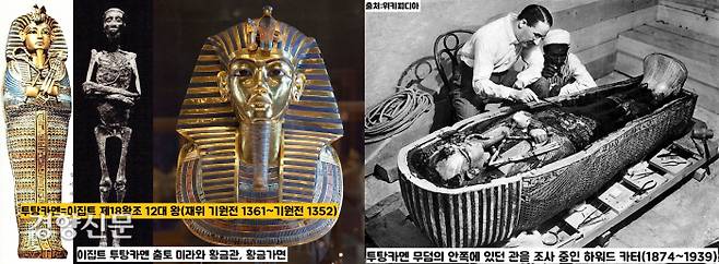 1922년부터 영국 고고학자 하워드 카터(1874~1939)가 발굴한 이집트 파라오(왕) 투탕카멘(재위 기원전 1361∼기원전 1352)의 미라(황금관·황금가면 포함). 이집트 미라는 장기들을 모두 빼내고 방부처리한 인공미라라는 특징이 있다.|위키피디아 자료