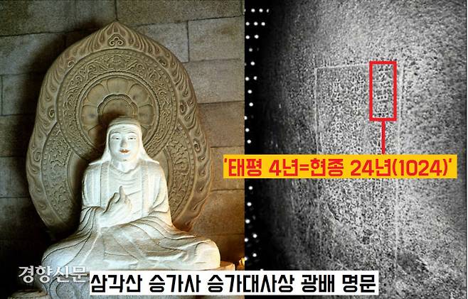 삼각산 승가사 뒷편 석굴에 조성된 등신좌상의 광배에 ‘태평4년’이라는 명문이 새겨져 있다. ‘태평’은 요(거란) 성종의 연호(1021~1031)이니 ‘태평 4년’은 현종 15년(1024년에 해당된다.