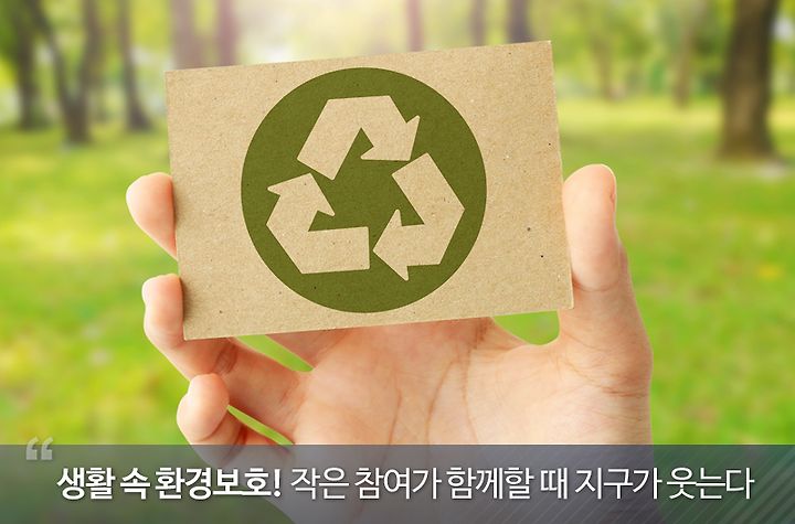 생활 속 환경보호! 작은 참여가 함께할 때 지구가 웃는다