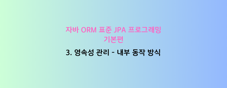 [자바 ORM 표준 JPA 프로그래밍 - 기본편] 3. 영속성 관리 - 내부 동작 방식