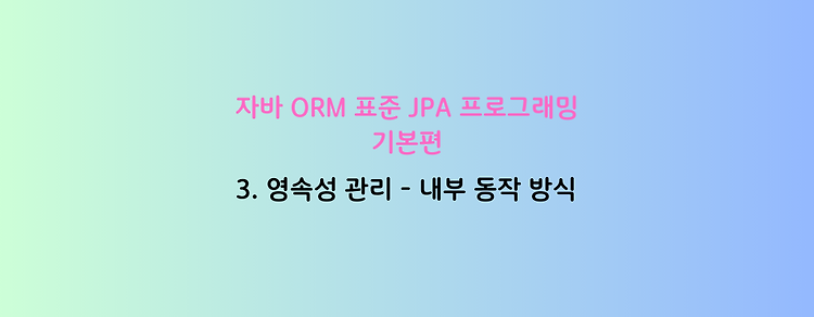 [자바 ORM 표준 JPA 프로그래밍 - 기본편] 3. 영속성 관리 - 내부 동작 방식