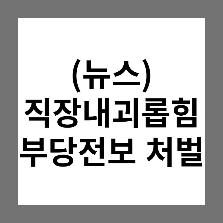 [뉴스] 직장 내 괴롭힘 신고 근로자 부당 전보, 대법원 유죄 확정