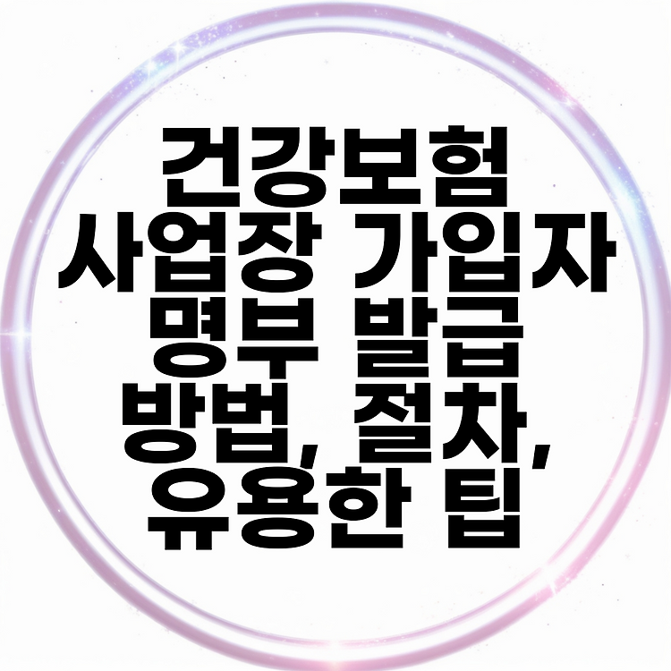 건강보험 사업장 가입자 명부 발급 방법, 절차, 유용한 팁 썸네일