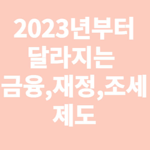 2023년부터 달라지는 금융,재정,조세제도 1편