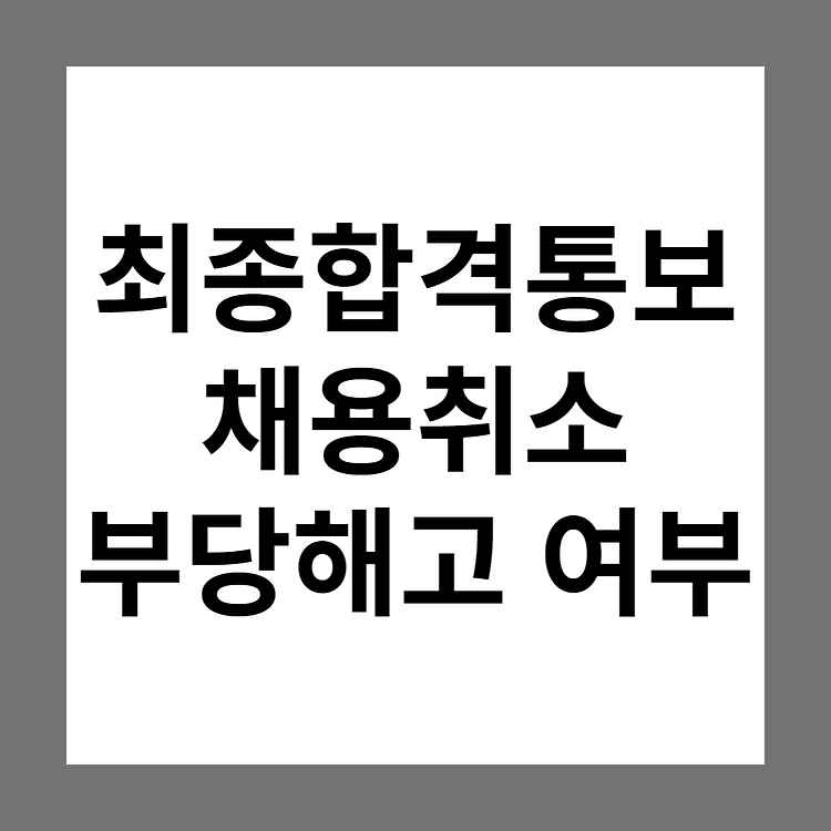 최종합격 통보 후 채용취소(연기) 구제 방법이 없을까요? (부당해고)