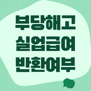 부당해고 실업급여 반환해야 할까? 부당해고 구제신청과 실업급여