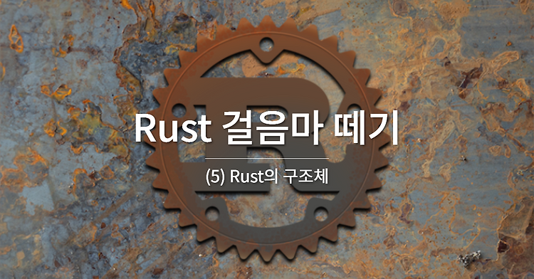 Rust 걸음마 떼기 (5) - Rust의 구조체