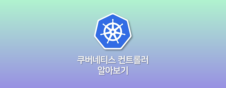 쿠버네티스 컨트롤러 알아보기